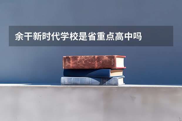 余干新时代学校是省重点高中吗