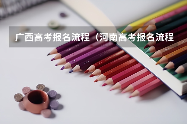 广西高考报名流程(河南高考报名流程)
