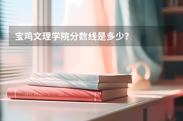宝鸡文理学院分数线是多少？