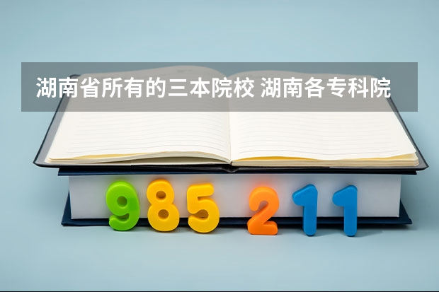 湖南省所有的三本院校 湖南各专科院校第一批志愿投档线