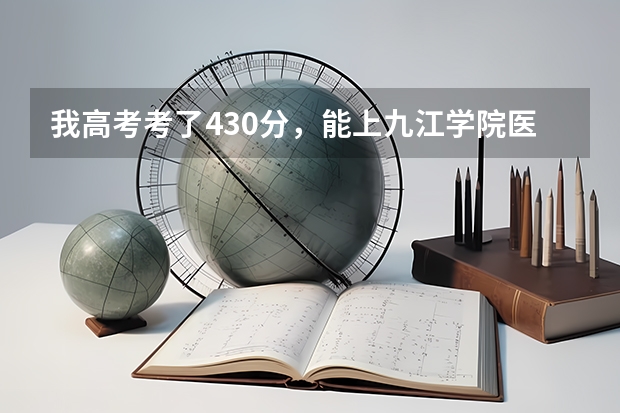我高考考了430分,能上九江学院医学院的二本吗?急啊···谢谢!