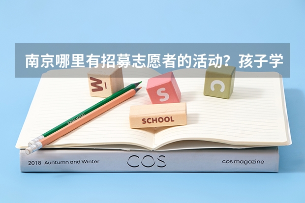 南京哪里有招募志愿者的活动?孩子学校要求有志愿者经历,想趁着暑假去参加。