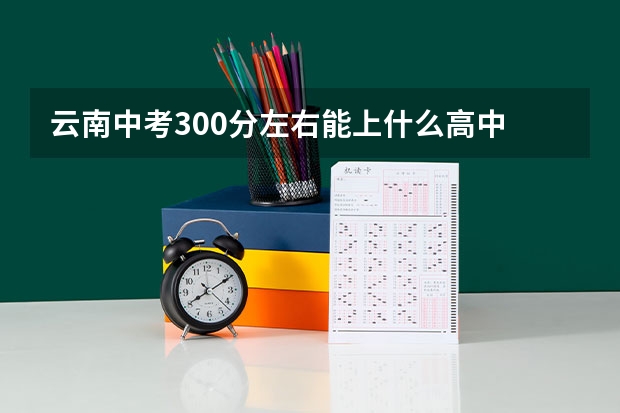 云南中考300分左右能上什么高中