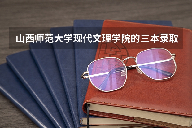 山西师范大学现代文理学院的三本录取分数线是多少