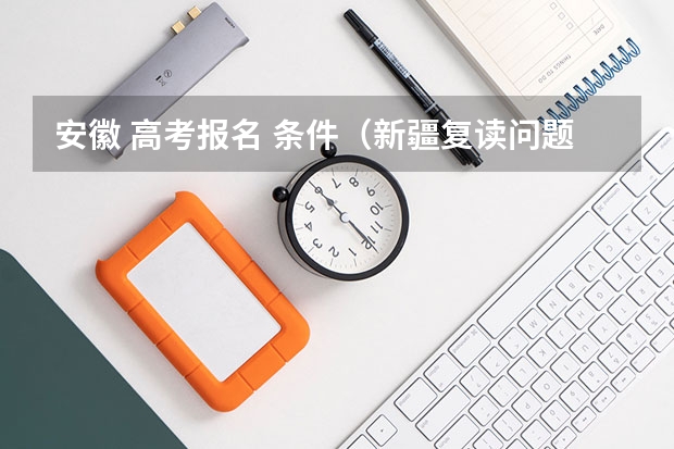 安徽 高考报名 条件(新疆复读问题,急急!)