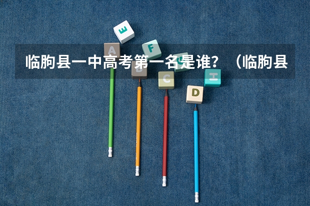 临朐县一中高考第一名是谁？（临朐县一中高考第一名是谁？）