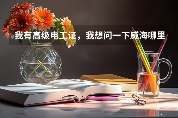我有高级电工证,我想问一下威海哪里可以考电工上岗证,难吗? 需要多长时间可以考完,要多少钱。。。。。