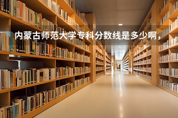 内蒙古师范大学专科分数线是多少啊,我是内蒙古的。谢谢