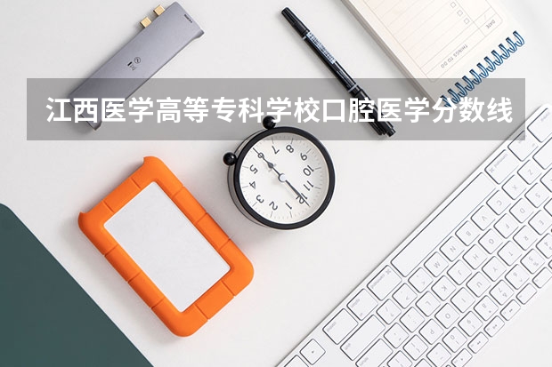 江西医学高等专科学校口腔医学分数线是多少分?