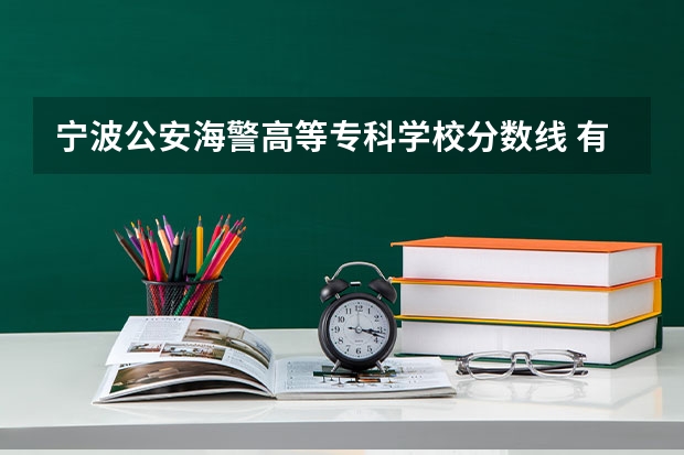 宁波公安海警高等专科学校分数线 有谁知道去年宁波各专科学校的投挡线啊?只要宁波的