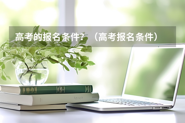 高考的报名条件？（高考报名条件）