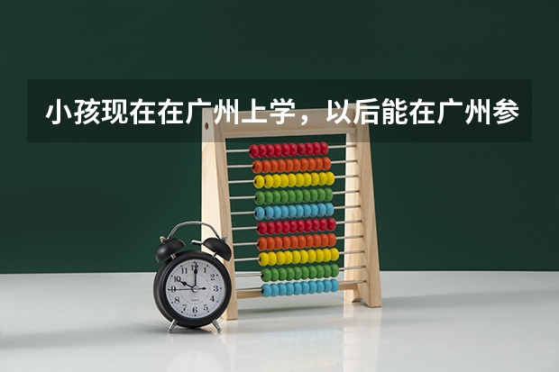 小孩现在在广州上学,以后能在广州参加中考和高考吗