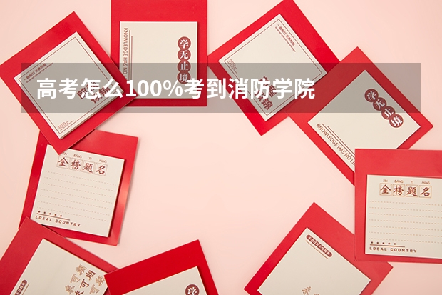 高考怎么100%考到消防学院