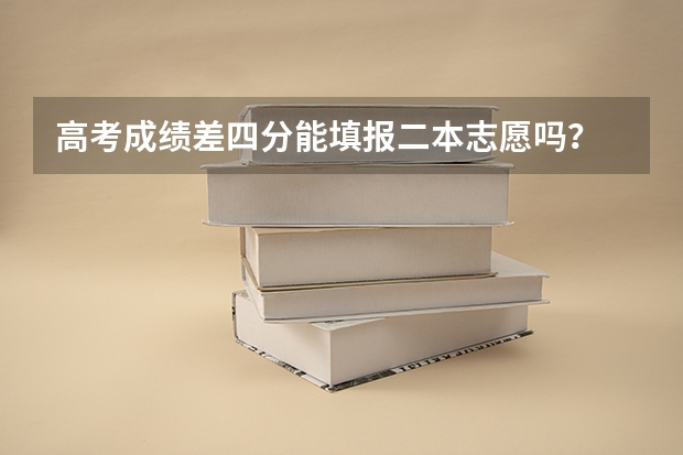高考成绩差四分能填报二本志愿吗?