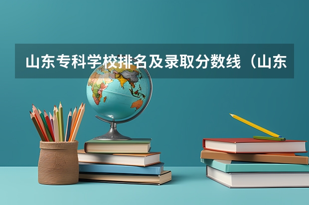山东专科学校排名及录取分数线（山东专科高考分数线）