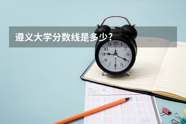 遵义大学分数线是多少?