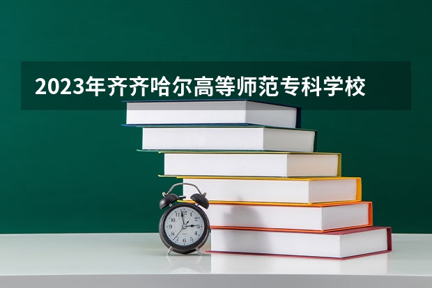 2023年齐齐哈尔高等师范专科学校最低录取分数 黑龙江往年录取分数是多少