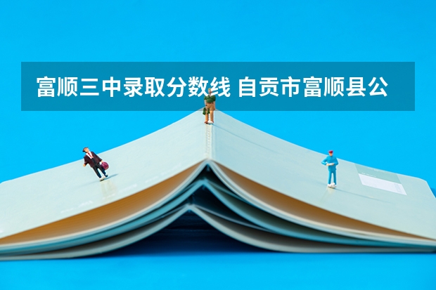 富顺三中录取分数线 自贡市富顺县公务员参公单位历年面试分数线