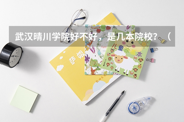 武汉晴川学院好不好,是几本院校?(武汉晴川学院是几本)