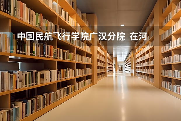 中国民航飞行学院广汉分院 在河南是招一本还是二本,交通工程专业最低录取分数线是多少