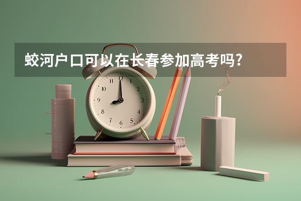 蛟河户口可以在长春参加高考吗?