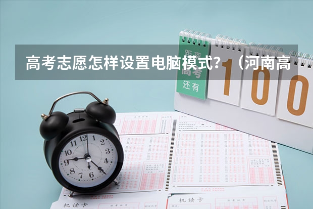 高考志愿怎样设置电脑模式?(河南高考报名平台登录入口在哪儿)