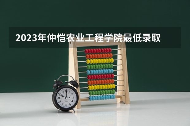 2023年仲恺农业工程学院最低录取分数 广东往年录取分数是多少