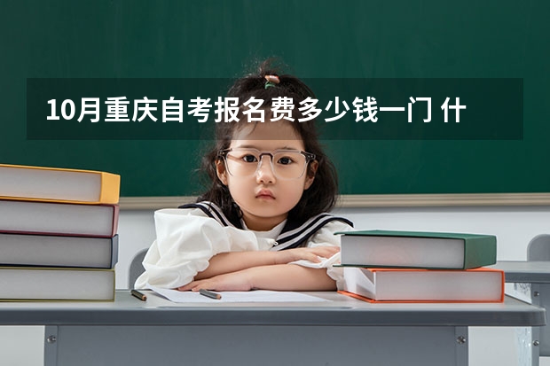 10月重庆自考报名费多少钱一门 什么时候交费?