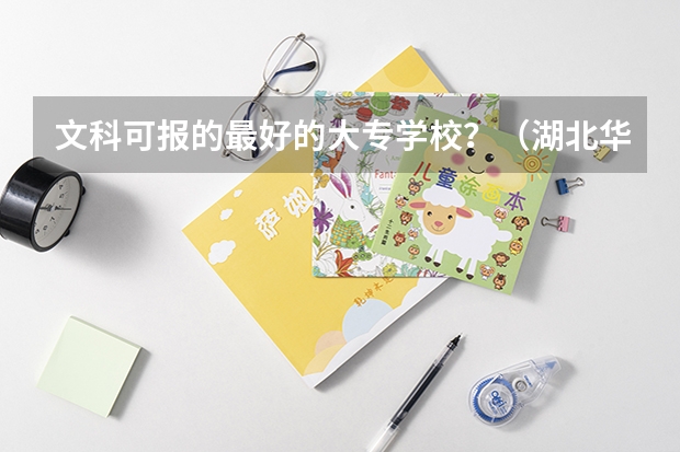 文科可报的最好的大专学校？（湖北华夏学院分数线）