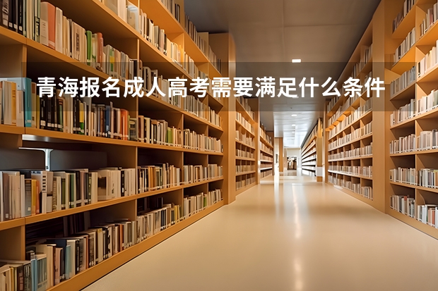 青海报名成人高考需要满足什么条件