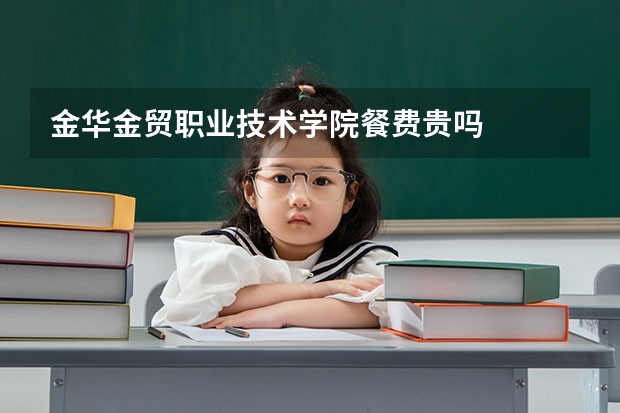 金华金贸职业技术学院餐费贵吗