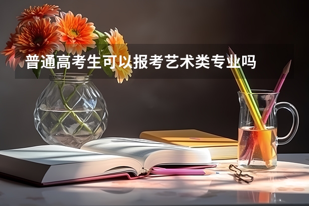 普通高考生可以报考艺术类专业吗