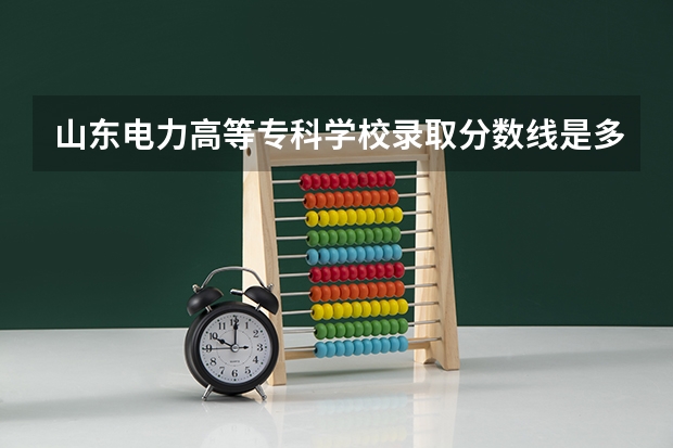 山东电力高等专科学校录取分数线是多少