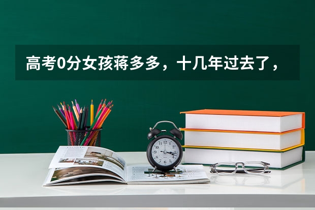 高考0分女孩蒋多多，十几年过去了，如今她的生活怎么样？