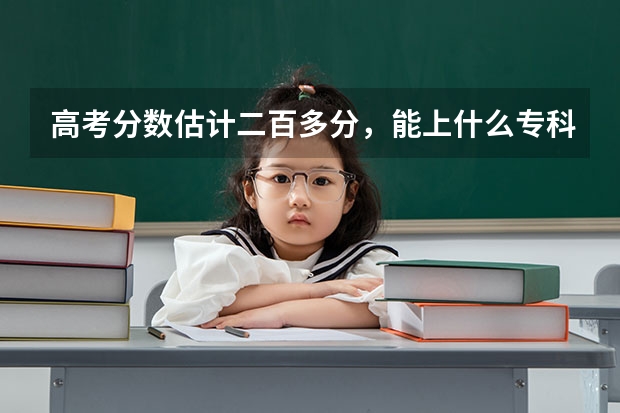高考分数估计二百多分,能上什么专科学校??我是四川的