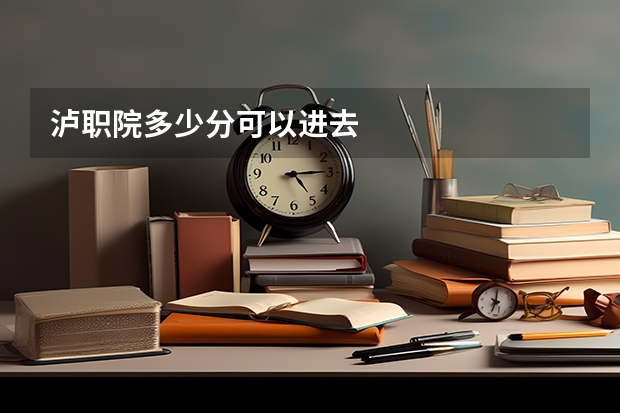 泸职院多少分可以进去