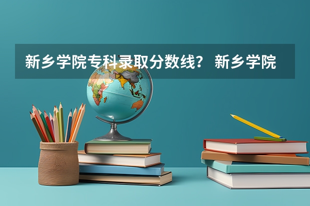 新乡学院专科录取分数线? 新乡学院是公办还是民办大学?