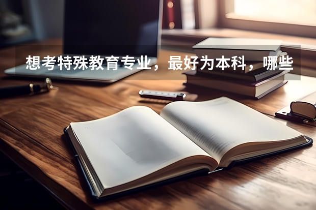 想考特殊教育专业,最好为本科,哪些大学,分数线是多少?