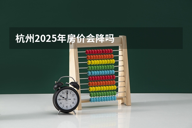 杭州2025年房价会降吗