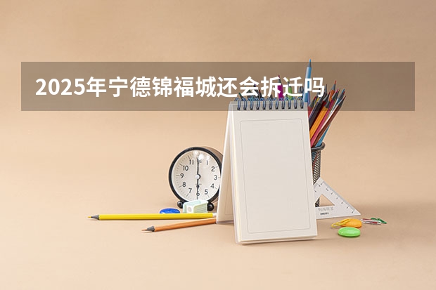 2025年宁德锦福城还会拆迁吗