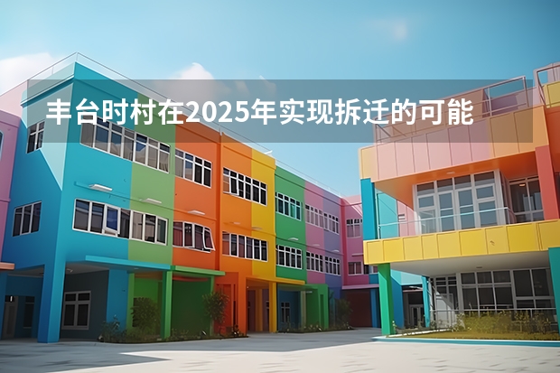 丰台时村在2025年实现拆迁的可能性大吗?