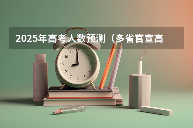 2025年高考人数预测（多省官宣高考将实行“3+1+2”模式）