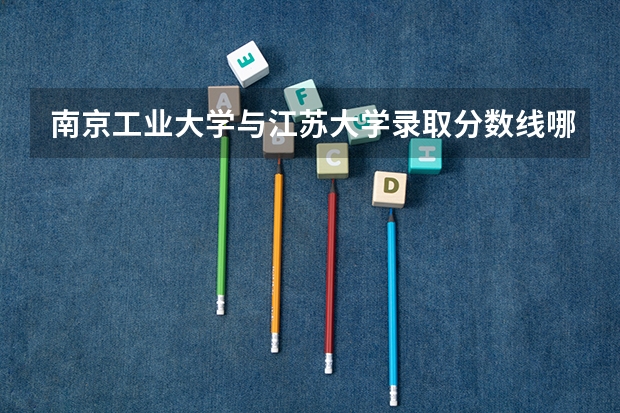 南京工业大学与江苏大学录取分数线哪个高