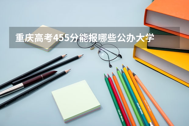 重庆高考455分能报哪些公办大学