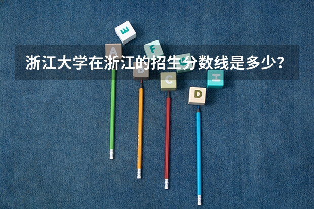 浙江大学在浙江的招生分数线是多少?