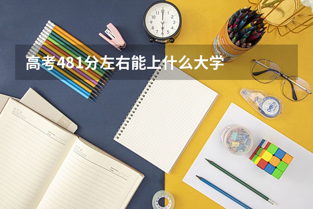 高考481分左右能上什么大学