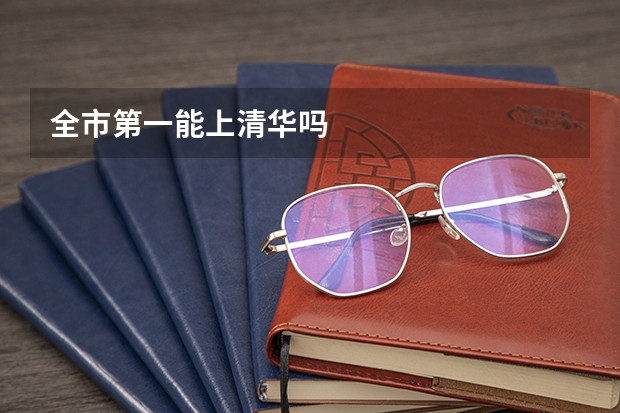 全市第一能上清华吗