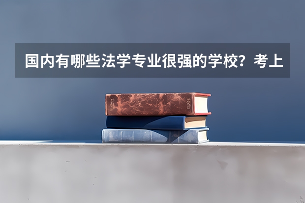 国内有哪些法学专业很强的学校?考上这些学校的难度大吗?