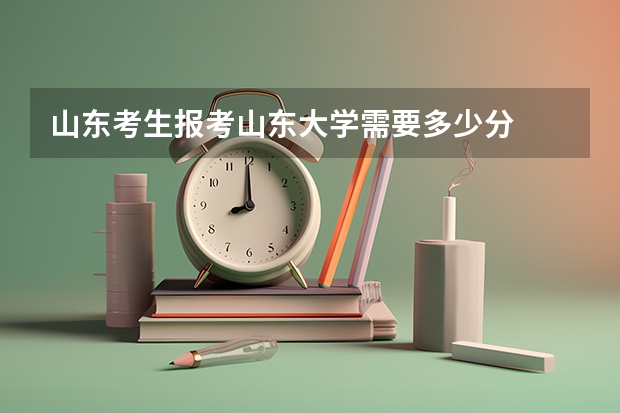 山东考生报考山东大学需要多少分