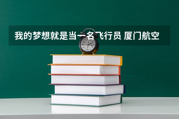 我的梦想就是当一名飞行员 厦门航空 能不能14岁就到哪里从初中学习到大学